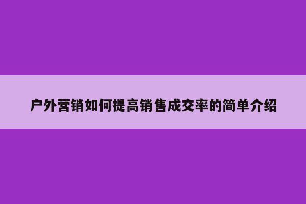 户外营销如何提高销售成交率的简单介绍