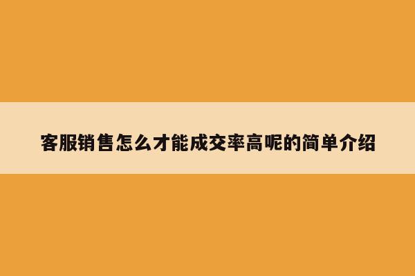 客服销售怎么才能成交率高呢的简单介绍