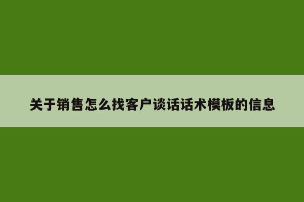 关于销售怎么找客户谈话话术模板的信息